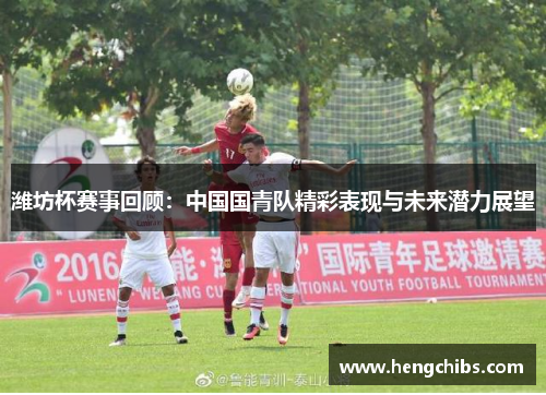 潍坊杯赛事回顾：中国国青队精彩表现与未来潜力展望