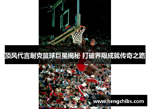 顶风代言耐克篮球巨星揭秘 打破界限成就传奇之路