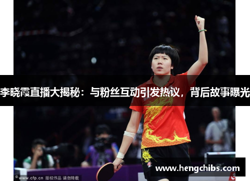 李晓霞直播大揭秘：与粉丝互动引发热议，背后故事曝光